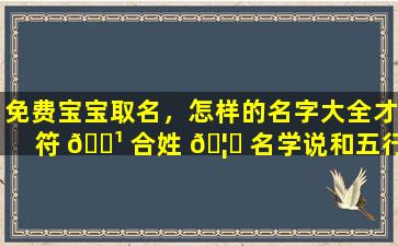 免费宝宝取名，怎样的名字大全才符 🌹 合姓 🦆 名学说和五行生肖